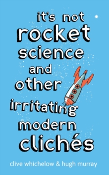 It's Not Rocket Science : And other irritating modern cliches