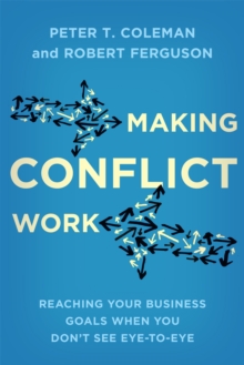Making Conflict Work : Reaching your business goals when you don't see eye-to-eye, Paperback / softback Book Making Conflict Work : Reaching your business goals when you don't see eye-to-eye, Paperback / softback Book