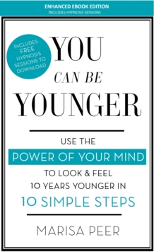 You Can Be Younger : Use the power of your mind to look and feel 10 years younger in 10 simple steps