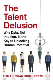 The Talent Delusion : Why Data, Not Intuition, Is the Key to Unlocking Human Potential