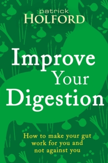 Improve Your Digestion : How to make your gut work for you and not against you