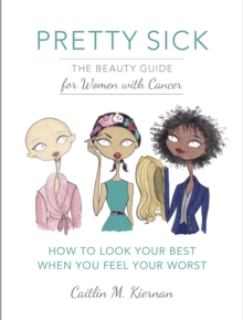 Pretty Sick : The Beauty Guide for Women with Cancer, Paperback / softback Book Pretty Sick : The Beauty Guide for Women with Cancer, Paperback / softback Book