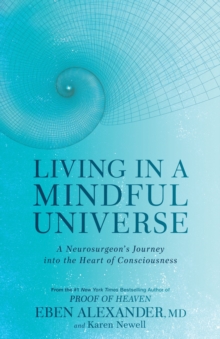 Living in a Mindful Universe : A Neurosurgeon's Journey into the Heart of Consciousness