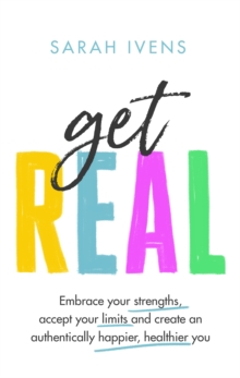 Get Real : Embrace your strengths, accept your limits and create an authentically happier, healthier you