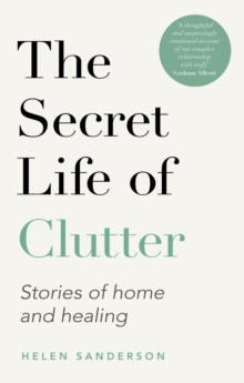 The Secret Life of Clutter : Stories of Home and Healing