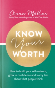 Know Your Worth : How to build your self-esteem, grow in confidence and worry less about what people think