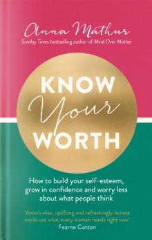 Know Your Worth : How to build your self-esteem, grow in confidence and worry less about what people think