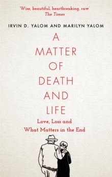 A Matter of Death and Life : Love, Loss and What Matters in the End