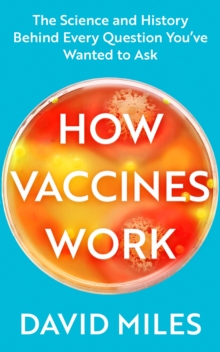 How Vaccines Work : The Science and History Behind Every Question Youve Wanted to Ask