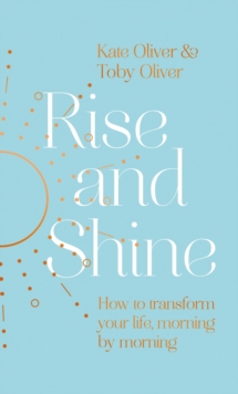 Rise and Shine : How to transform your life, morning by morning