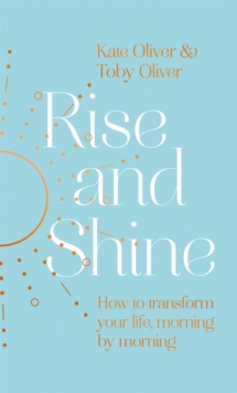 Rise and Shine : How to transform your life, morning by morning