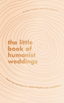 The Little Book of Humanist Weddings : Enduring inspiration for celebrating love and commitment