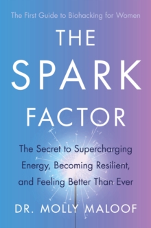 The Spark Factor : The Secret to Supercharging Energy, Becoming Resilient and Feeling Better than Ever