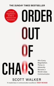 Order Out of Chaos : A Kidnap Negotiator's Guide to Influence and Persuasion. The Sunday Times bestseller