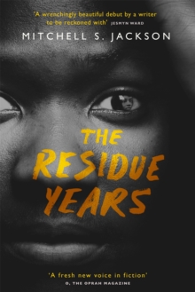 The Residue Years : from Pulitzer prize-winner Mitchell S. Jackson