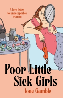 Poor Little Sick Girls : A love letter to unacceptable women