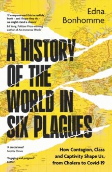 A History of the World in Six Plagues : How Contagion, Class and Captivity Shape Us, from Cholera to Covid-19