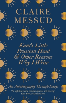 Kant's Little Prussian Head and Other Reasons Why I Write : An Autobiography Through Essays