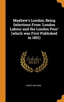 Mayhew's London; Being Selections from 'london Labour and the London Poor' (Which Was First Published in 1851), Hardback Book Mayhew's London; Being Selections from 'london Labour and the London Poor' (Which Was First Published in 1851), Hardback Book