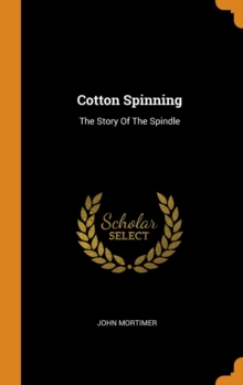 Cotton Spinning : The Story of the Spindle, Hardback Book Cotton Spinning : The Story of the Spindle, Hardback Book