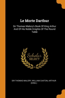 Le Morte Darthur : Sir Thomas Malory's Book of King Arthur and of His Noble Knights of the Round Table, Paperback / softback Book Le Morte Darthur : Sir Thomas Malory's Book of King Arthur and of His Noble Knights of the Round Table, Paperback / softback Book