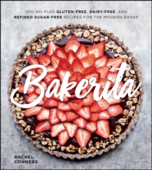 Bakerita : 100+ No-Fuss Gluten-Free, Dairy-Free, and Refined Sugar-Free Recipes for the Modern Baker