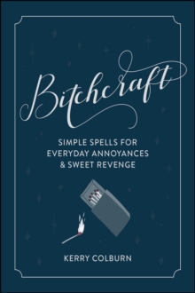 Bitchcraft : Simple Spells for Everyday Annoyances & Sweet Revenge