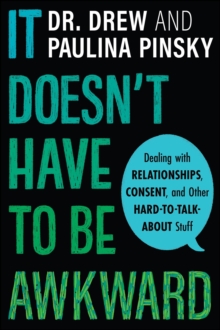 It Doesn't Have to Be Awkward : Dealing with Relationships, Consent, and Other Hard-to-Talk-About Stuff