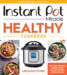 Instant Pot Miracle Healthy Cookbook : More than 100 Easy Healthy Meals for Your Favorite Kitchen Device