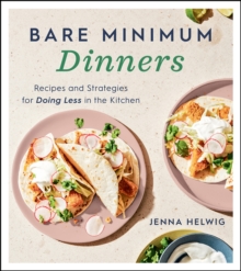 Bare Minimum Dinners : Recipes and Strategies for Doing Less in the Kitchen