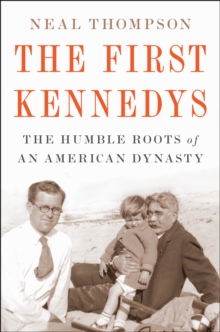 The First Kennedys : The Humble Roots of an American Dynasty