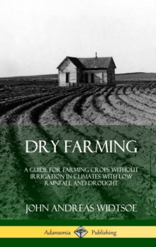 Dry Farming : A Guide for Farming Crops Without Irrigation in Climates with Low Rainfall and Drought (Hardcover)