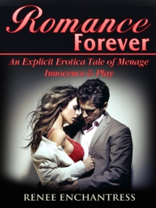 Romance Forever : An Explicit Erotica Tale of Menage, Innocence & Play