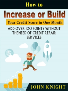 How to Increase or Build Your Credit Score in One Month : Add Over 100 Points Without The Need of Credit Repair Services