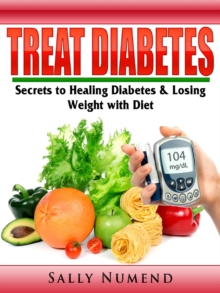 Treat Diabetes : Secrets to Healing Diabetes & Losing Weight with Diet