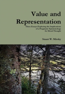 Value and Representation : Three Essays Exploring the Implications of a Pragmatic Epistemology for Moral Thought