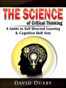 The Science of Critical Thinking : A Guide to Self Directed Learning, & Cognition Skill Sets