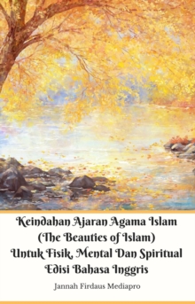 Keindahan Ajaran Agama Islam (The Beauties of Islam) Untuk Fisik, Mental Dan Spiritual Edisi Bahasa Inggris