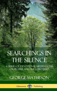 Searchings in the Silence: A Series of Devotional Meditations on Prayer and the Lord Jesus (Hardcover)