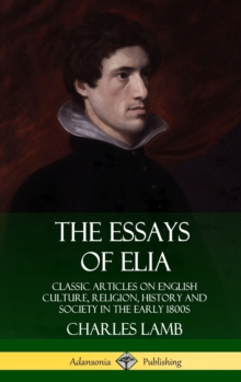 The Essays of Elia: Classic Articles on English Culture, Religion, History and Society in the early 1800s (Hardcover)