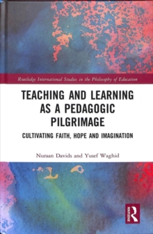 Teaching and Learning as a Pedagogic Pilgrimage : Cultivating Faith, Hope and Imagination, Hardback Book Teaching and Learning as a Pedagogic Pilgrimage : Cultivating Faith, Hope and Imagination, Hardback Book