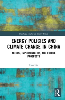 Energy Policies and Climate Change in China : Actors, Implementation, and Future Prospects, Hardback Book Energy Policies and Climate Change in China : Actors, Implementation, and Future Prospects, Hardback Book