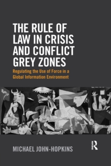 The Rule of Law in Crisis and Conflict Grey Zones : Regulating the Use of Force in a Global Information Environment, Paperback / softback Book The Rule of Law in Crisis and Conflict Grey Zones : Regulating the Use of Force in a Global Information Environment, Paperback / softback Book