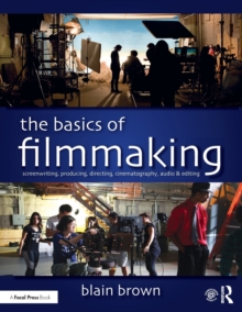 The Basics of Filmmaking : Screenwriting, Producing, Directing, Cinematography, Audio, & Editing