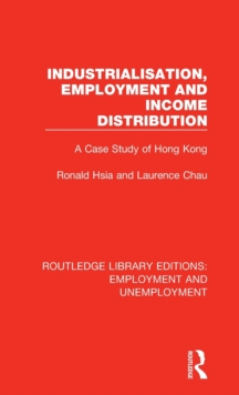Industrialisation, Employment and Income Distribution : A Case Study of Hong Kong, Hardback Book Industrialisation, Employment and Income Distribution : A Case Study of Hong Kong, Hardback Book