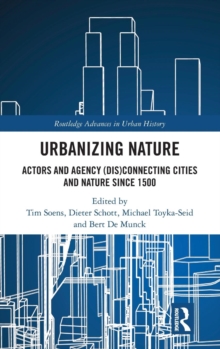 Urbanizing Nature : Actors and Agency (Dis)Connecting Cities and Nature Since 1500, Hardback Book Urbanizing Nature : Actors and Agency (Dis)Connecting Cities and Nature Since 1500, Hardback Book