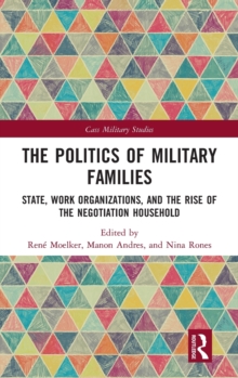 The Politics of Military Families : State, Work Organizations, and the Rise of the Negotiation Household, Hardback Book The Politics of Military Families : State, Work Organizations, and the Rise of the Negotiation Household, Hardback Book