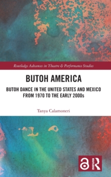 Butoh America : Butoh Dance in the United States and Mexico from 1970 to the early 2000s