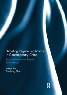 Debating Regime Legitimacy in Contemporary China : Popular Protests and Regime Performances, Paperback / softback Book Debating Regime Legitimacy in Contemporary China : Popular Protests and Regime Performances, Paperback / softback Book