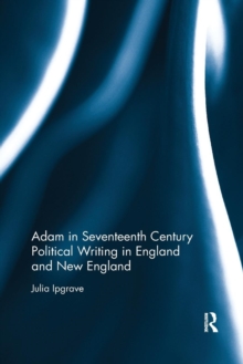 Adam in Seventeenth Century Political Writing in England and New England, Paperback / softback Book Adam in Seventeenth Century Political Writing in England and New England, Paperback / softback Book